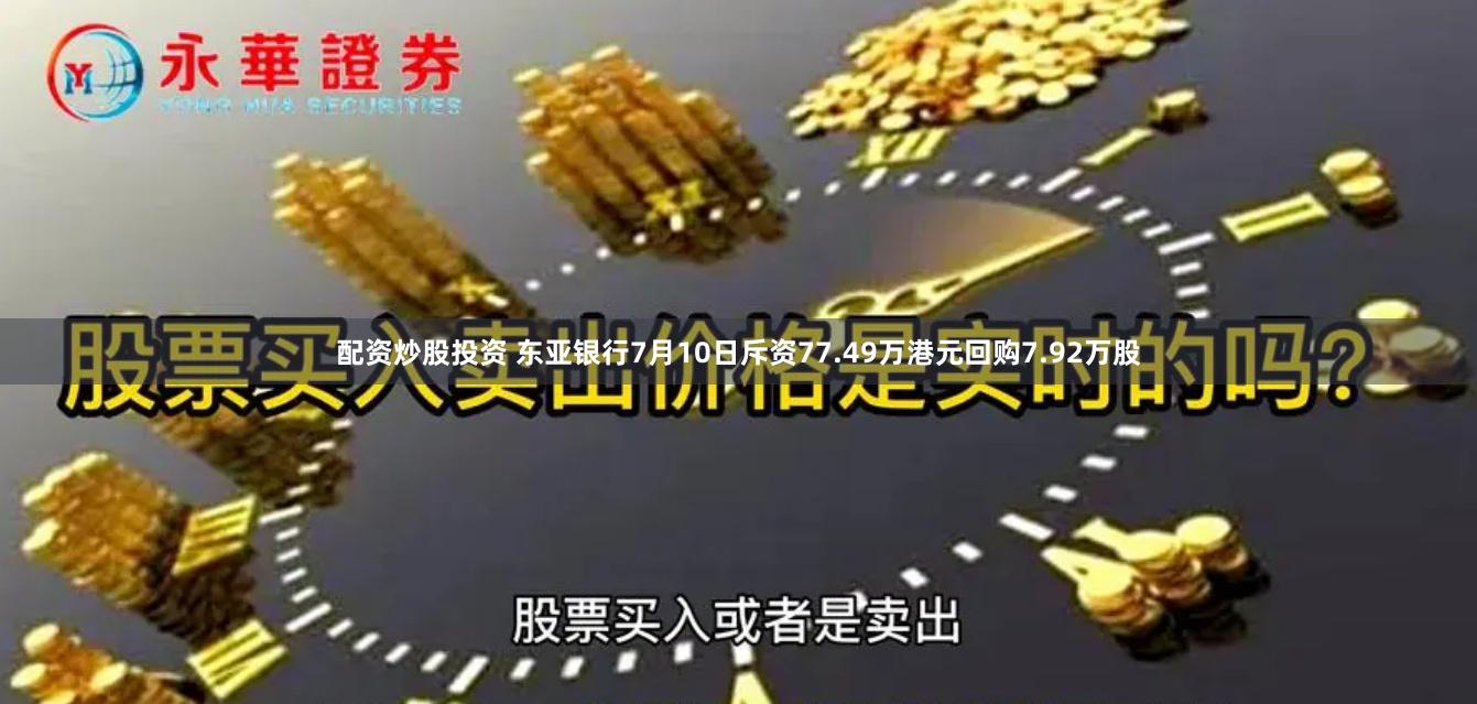 配资炒股投资 东亚银行7月10日斥资77.49万港元回购7.92万股