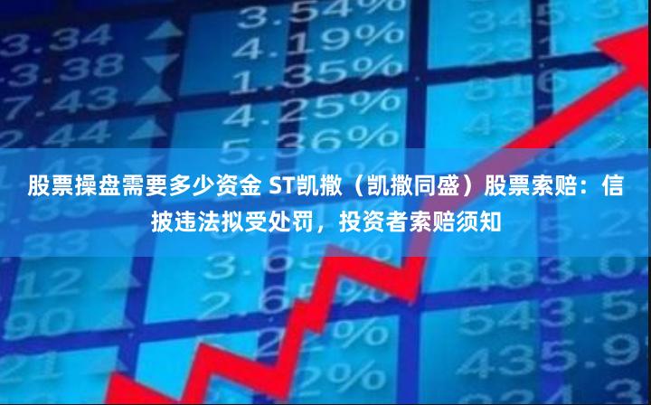 股票操盘需要多少资金 ST凯撒（凯撒同盛）股票索赔：信披违法拟受处罚，投资者索赔须知