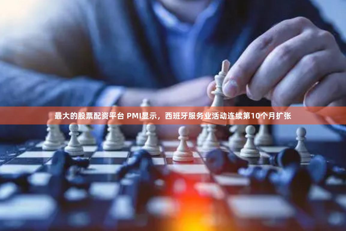 最大的股票配资平台 PMI显示，西班牙服务业活动连续第10个月扩张