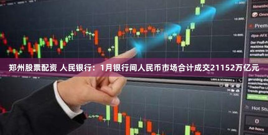 郑州股票配资 人民银行：1月银行间人民币市场合计成交21152万亿元