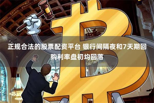 正规合法的股票配资平台 银行间隔夜和7天期回购利率盘初均回落