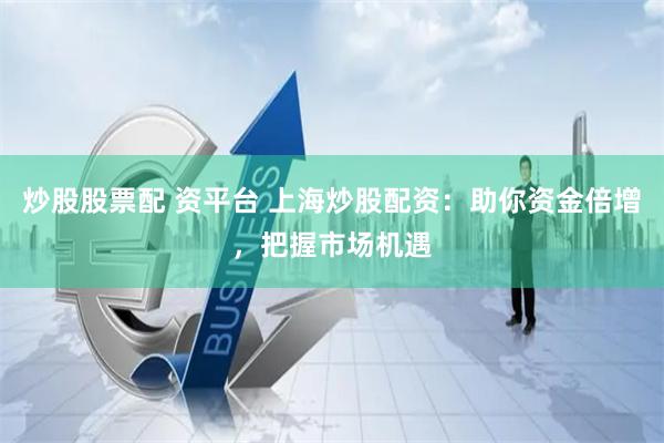 炒股股票配 资平台 上海炒股配资：助你资金倍增，把握市场机遇