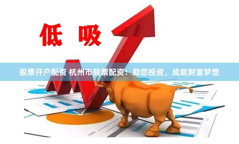 股票开户配资 杭州市股票配资：助您投资，成就财富梦想