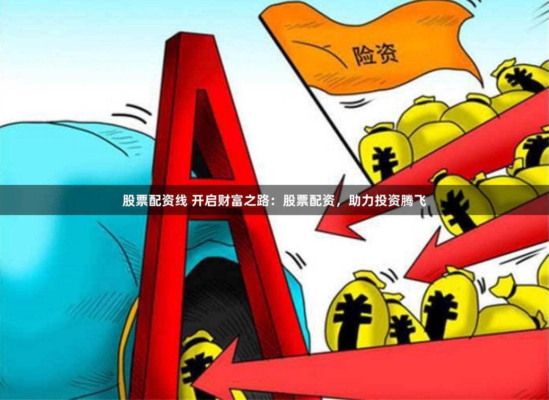 股票配资线 开启财富之路：股票配资，助力投资腾飞