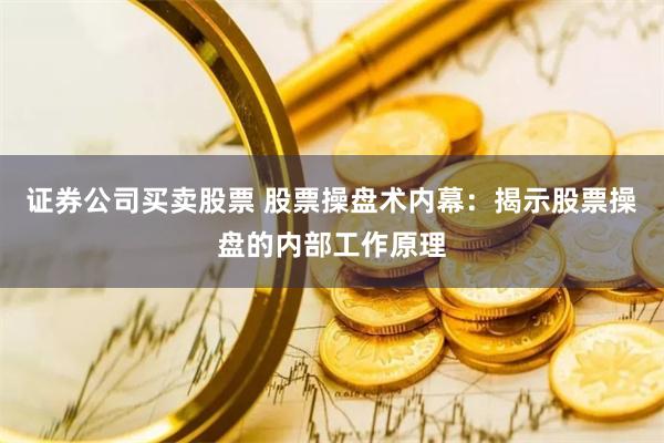 证券公司买卖股票 股票操盘术内幕：揭示股票操盘的内部工作原理