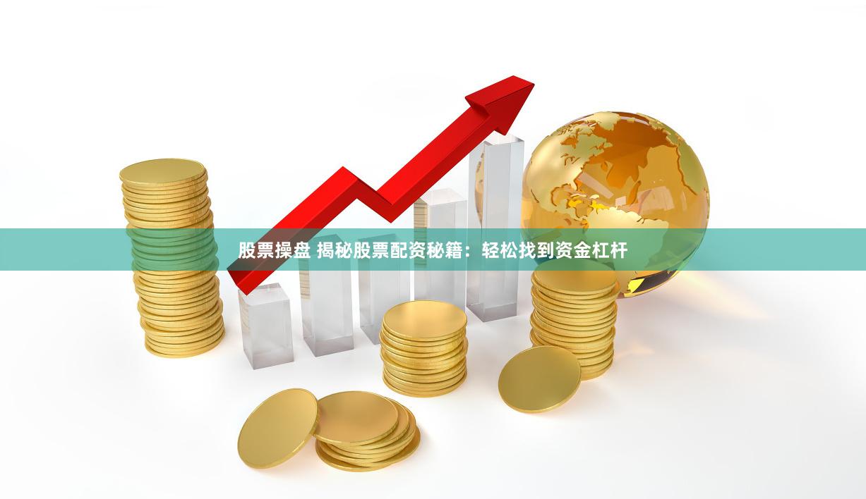 股票操盘 揭秘股票配资秘籍：轻松找到资金杠杆
