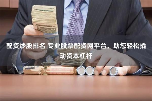 配资炒股排名 专业股票配资网平台，助您轻松撬动资本杠杆