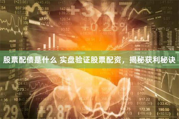 股票配债是什么 实盘验证股票配资，揭秘获利秘诀