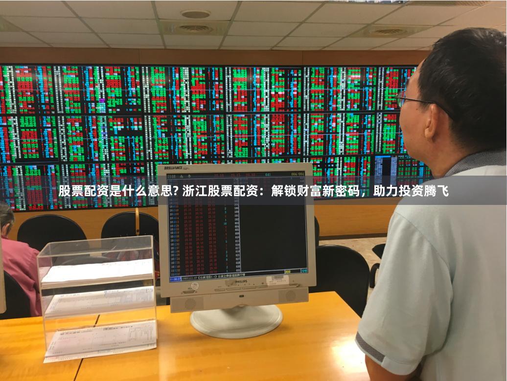 股票配资是什么意思? 浙江股票配资：解锁财富新密码，助力投资腾飞
