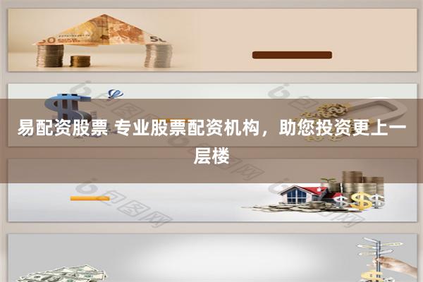 易配资股票 专业股票配资机构，助您投资更上一层楼