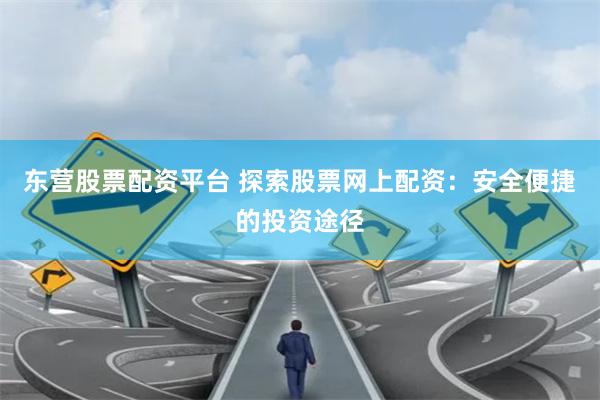 东营股票配资平台 探索股票网上配资：安全便捷的投资途径