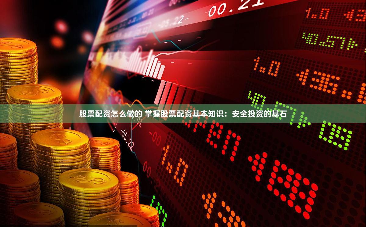 股票配资怎么做的 掌握股票配资基本知识：安全投资的基石