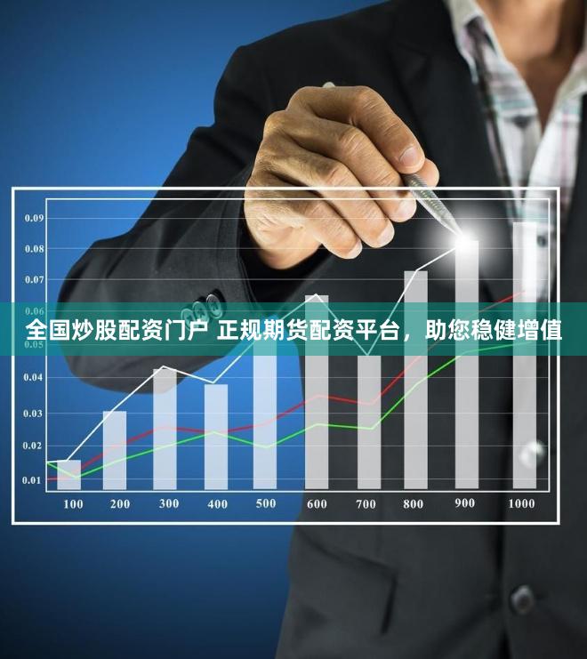全国炒股配资门户 正规期货配资平台，助您稳健增值