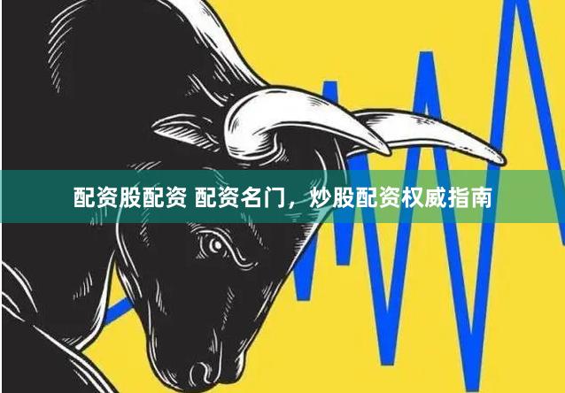 配资股配资 配资名门，炒股配资权威指南