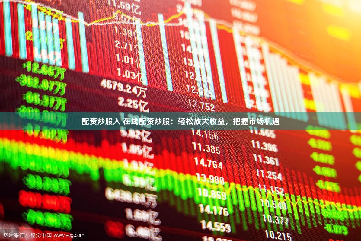 配资炒股入 在线配资炒股：轻松放大收益，把握市场机遇