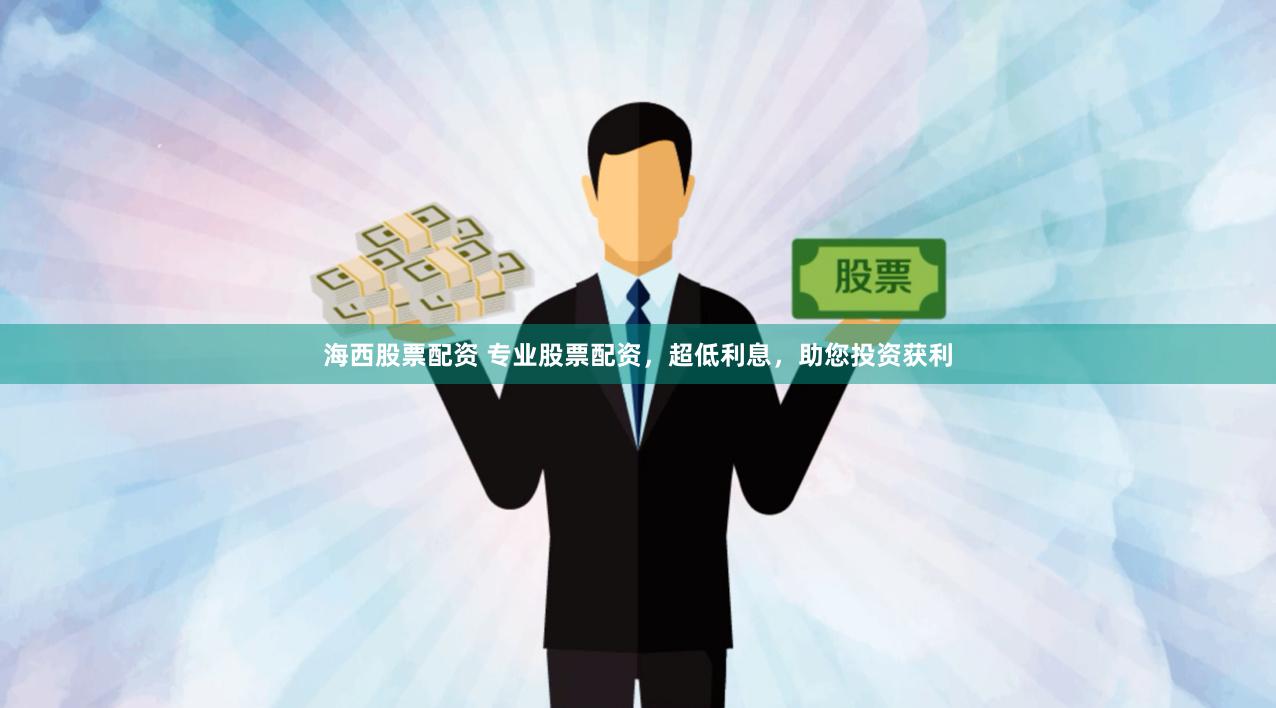 海西股票配资 专业股票配资，超低利息，助您投资获利