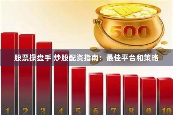 股票操盘手 炒股配资指南：最佳平台和策略