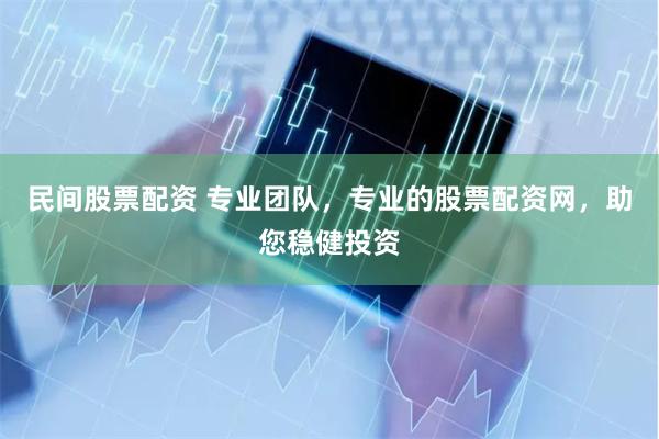 民间股票配资 专业团队，专业的股票配资网，助您稳健投资
