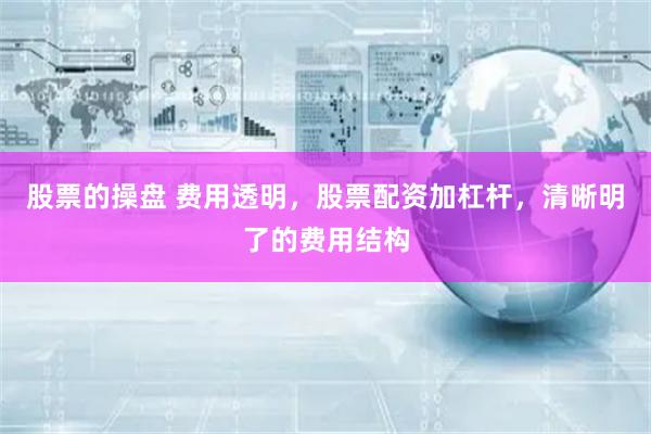 股票的操盘 费用透明，股票配资加杠杆，清晰明了的费用结构