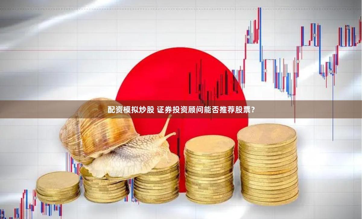 配资模拟炒股 证券投资顾问能否推荐股票？
