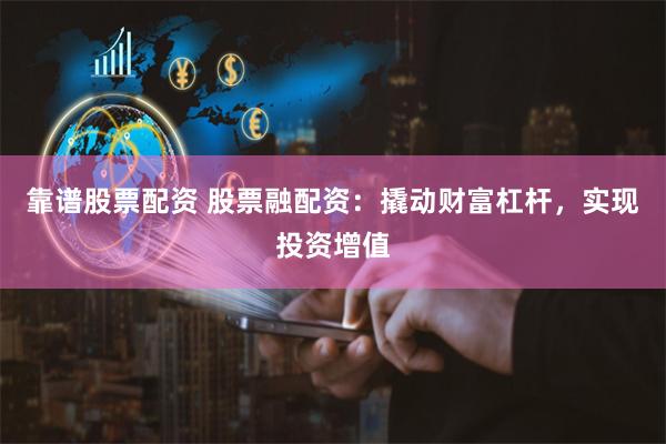 靠谱股票配资 股票融配资：撬动财富杠杆，实现投资增值
