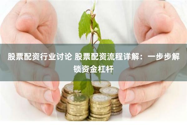 股票配资行业讨论 股票配资流程详解：一步步解锁资金杠杆