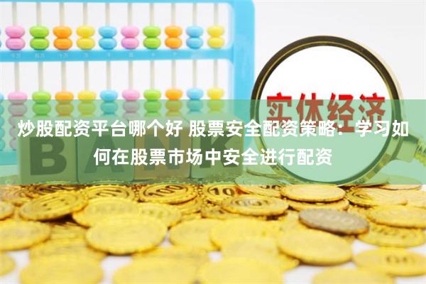 炒股配资平台哪个好 股票安全配资策略：学习如何在股票市场中安全进行配资