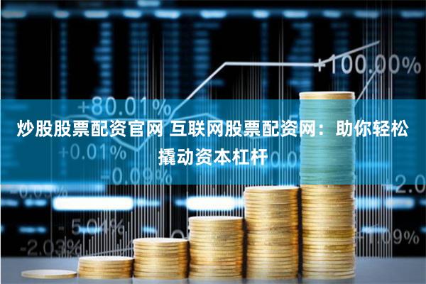 炒股股票配资官网 互联网股票配资网：助你轻松撬动资本杠杆