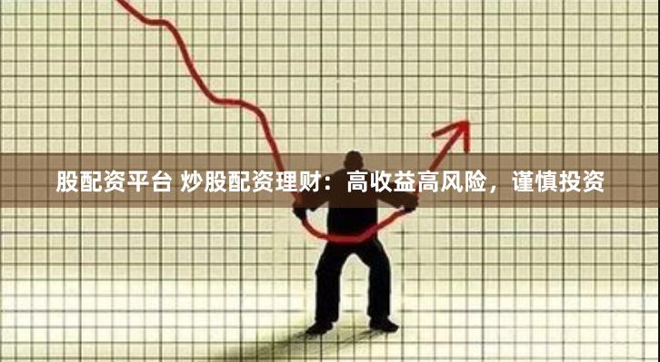 股配资平台 炒股配资理财：高收益高风险，谨慎投资