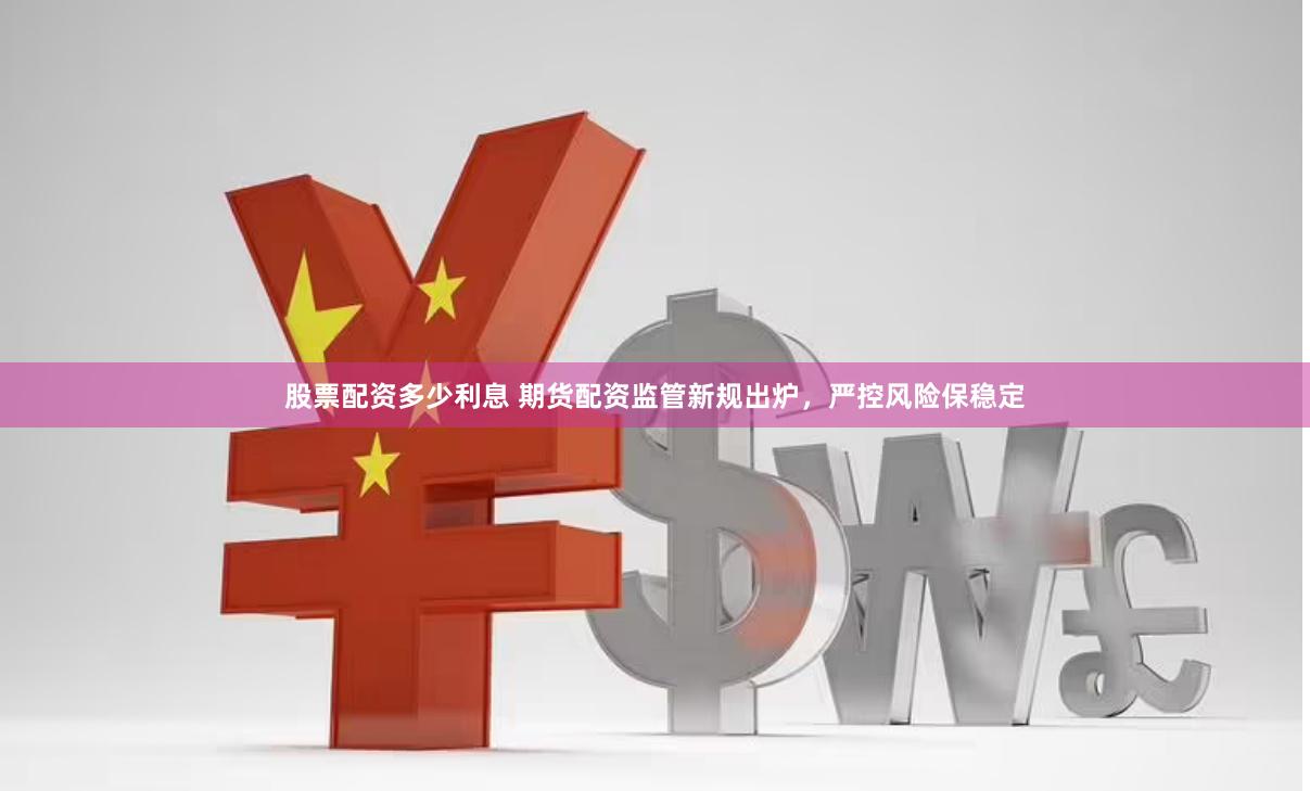 股票配资多少利息 期货配资监管新规出炉，严控风险保稳定