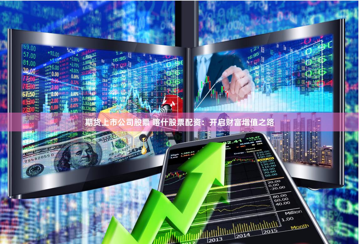 期货上市公司股票 喀什股票配资：开启财富增值之路