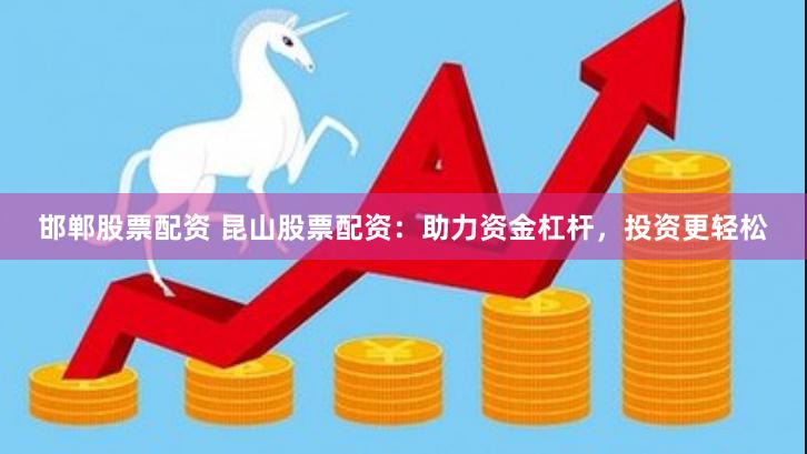 邯郸股票配资 昆山股票配资：助力资金杠杆，投资更轻松