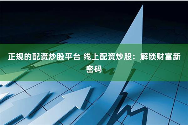 正规的配资炒股平台 线上配资炒股：解锁财富新密码
