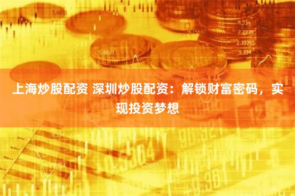 上海炒股配资 深圳炒股配资：解锁财富密码，实现投资梦想