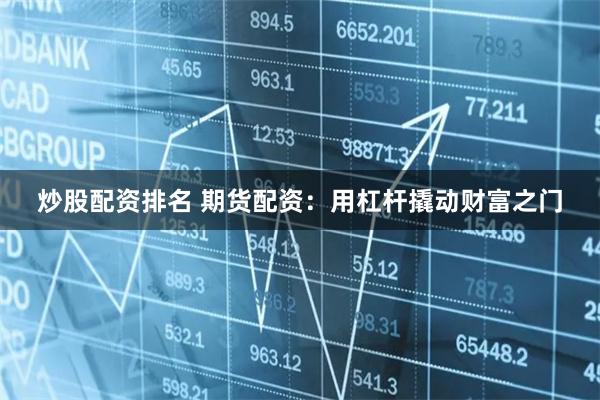 炒股配资排名 期货配资：用杠杆撬动财富之门