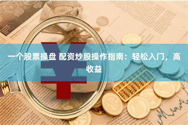 一个股票操盘 配资炒股操作指南：轻松入门，高收益