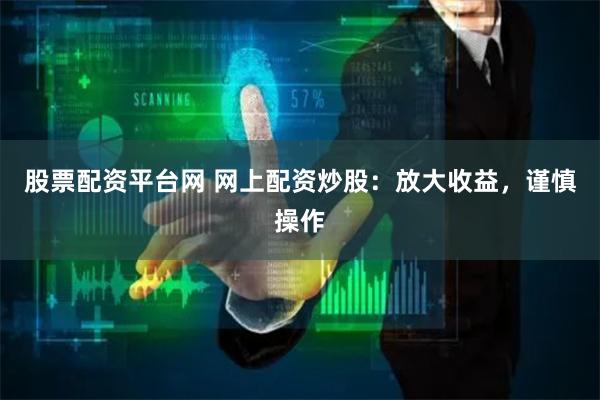 股票配资平台网 网上配资炒股：放大收益，谨慎操作