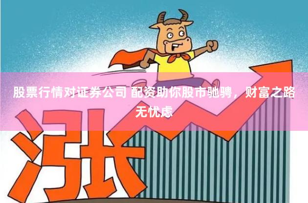 股票行情对证券公司 配资助你股市驰骋，财富之路无忧虑