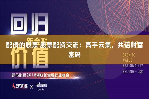 配债的股票 股票配资交流：高手云集，共话财富密码