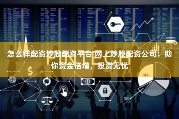 怎么样配资炒股配资平台 网上炒股配资公司：助你资金倍增，投资无忧