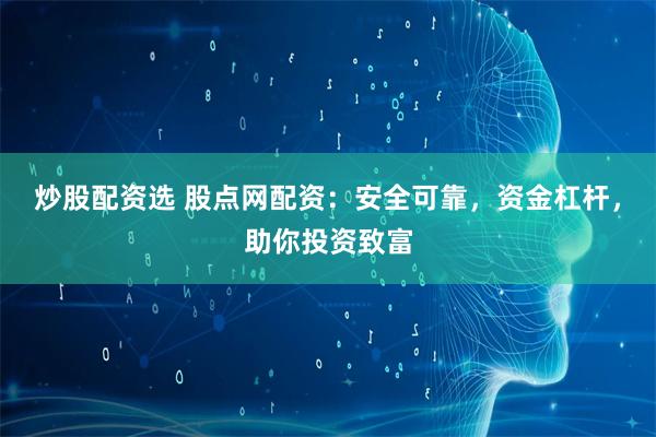 炒股配资选 股点网配资：安全可靠，资金杠杆，助你投资致富