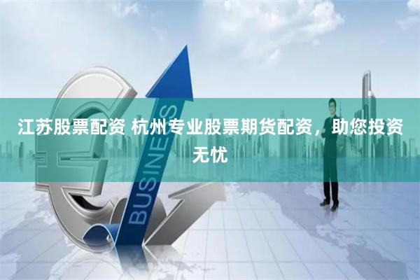 江苏股票配资 杭州专业股票期货配资，助您投资无忧