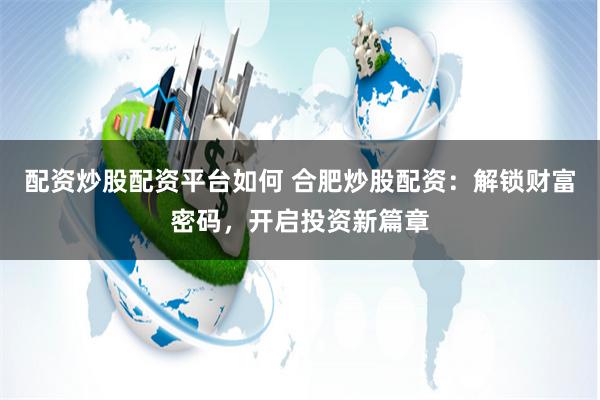 配资炒股配资平台如何 合肥炒股配资：解锁财富密码，开启投资新篇章