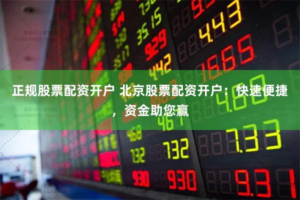 正规股票配资开户 北京股票配资开户：快速便捷，资金助您赢