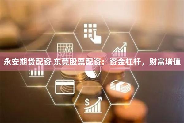 永安期货配资 东莞股票配资：资金杠杆，财富增值