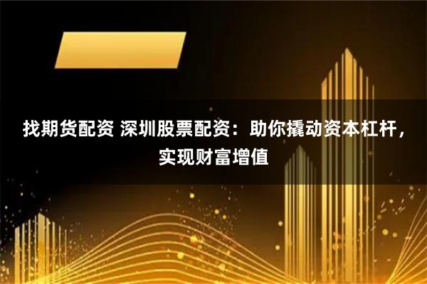 找期货配资 深圳股票配资：助你撬动资本杠杆，实现财富增值