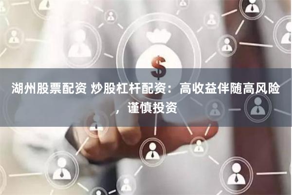 湖州股票配资 炒股杠杆配资：高收益伴随高风险，谨慎投资