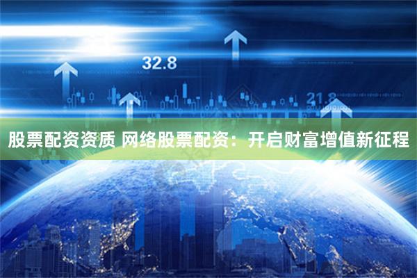 股票配资资质 网络股票配资：开启财富增值新征程