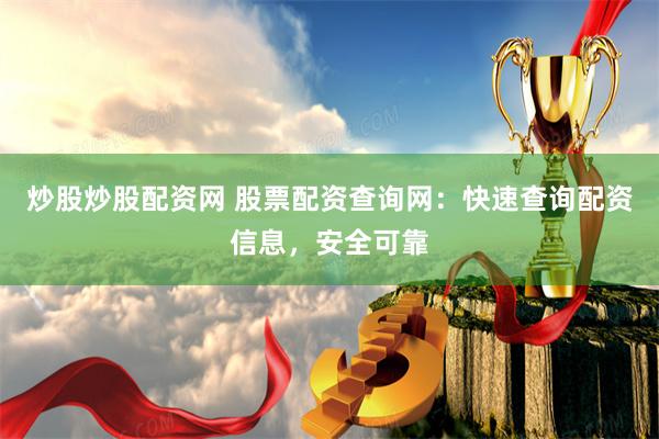 炒股炒股配资网 股票配资查询网：快速查询配资信息，安全可靠