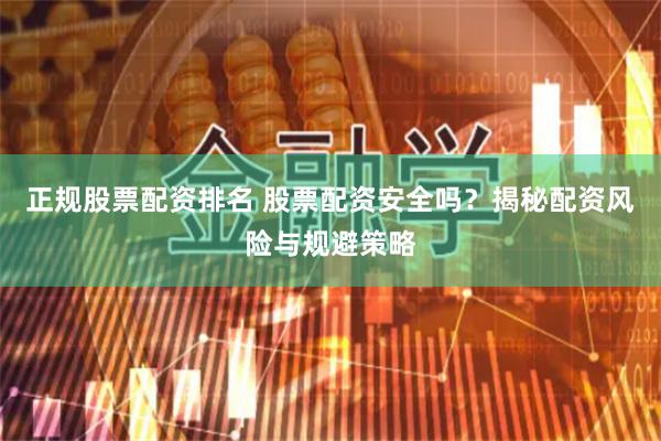 正规股票配资排名 股票配资安全吗？揭秘配资风险与规避策略